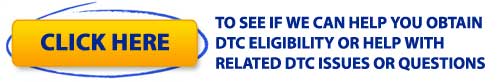 CLICK HERE TO SEE IF WE CAN HELP YOU OBTAIN DTC ELIGIBILITY OR HELP WITH RELATED DTC ISSUES OR QUESTIONS